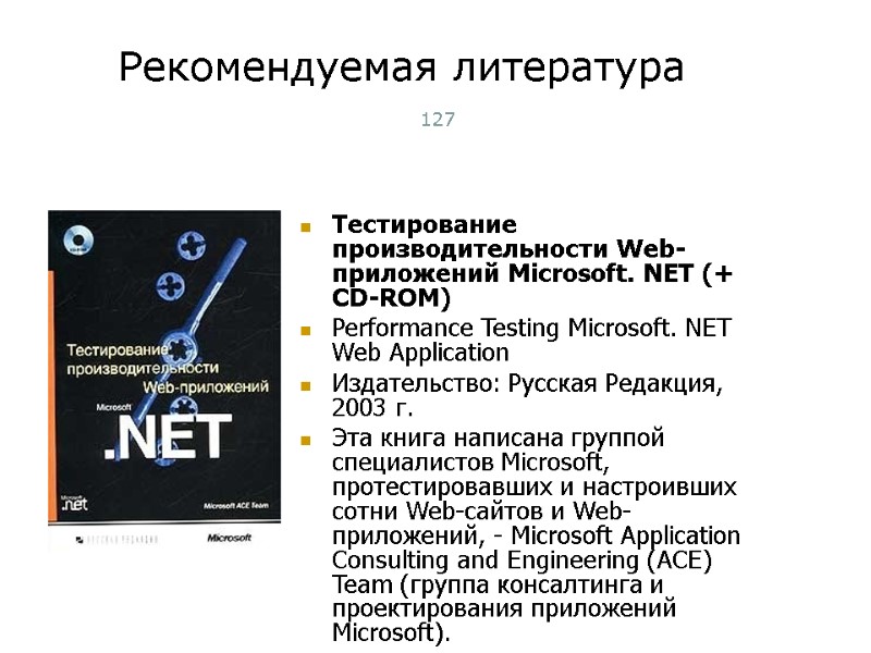 Рекомендуемая литература 127 Тестирование производительности Web-приложений Microsoft. NET (+ CD-ROM) Performance Testing Microsoft. NET